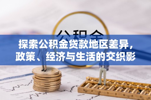 夹江探索公积金贷款地区差异，政策、经济与生活的交织影响