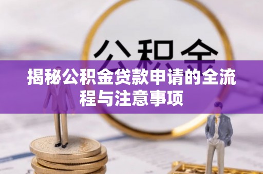 夹江揭秘公积金贷款申请的全流程与注意事项