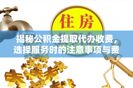 夹江揭秘公积金提取代办收费，选择服务时的注意事项与费用真相
