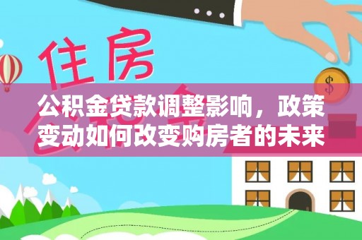 夹江公积金贷款调整影响，政策变动如何改变购房者的未来？