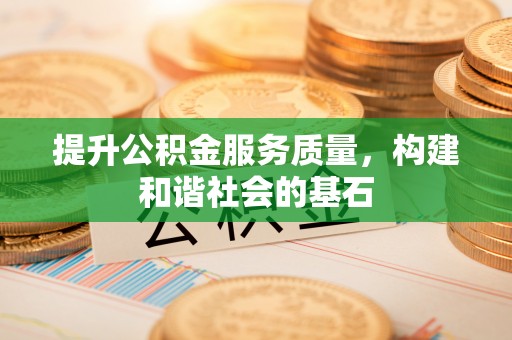 夹江提升公积金服务质量，构建和谐社会的基石