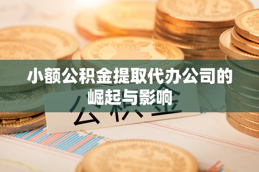 夹江小额公积金提取代办公司的崛起与影响