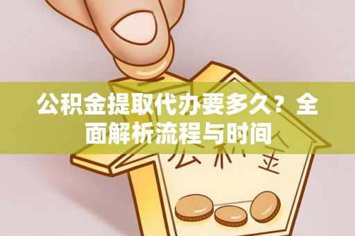 夹江公积金提取代办要多久？全面解析流程与时间