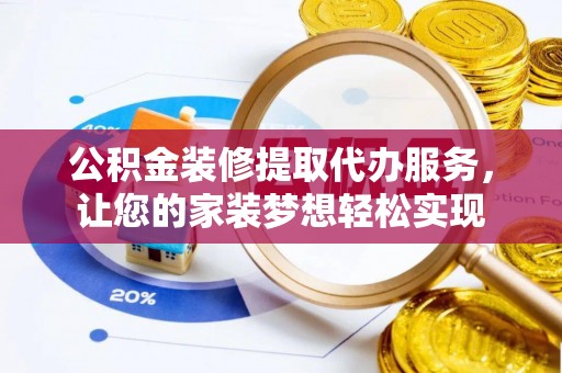 夹江公积金装修提取代办服务，让您的家装梦想轻松实现