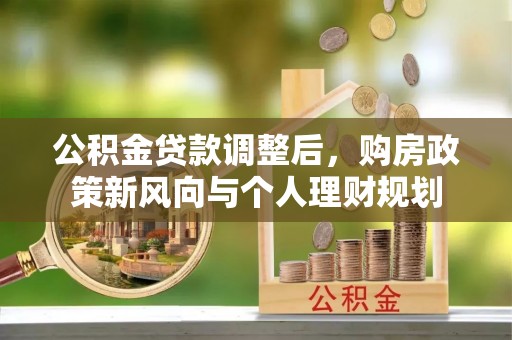 夹江公积金贷款调整后，购房政策新风向与个人理财规划