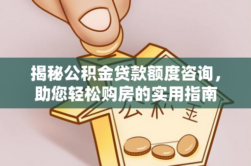 夹江揭秘公积金贷款额度咨询，助您轻松购房的实用指南