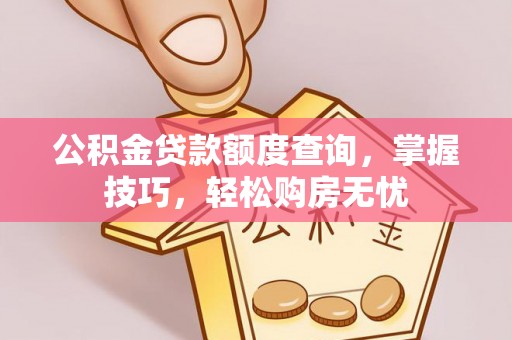 夹江公积金贷款额度查询，掌握技巧，轻松购房无忧