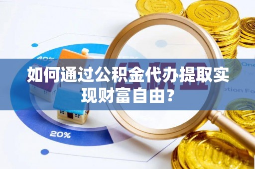 夹江如何通过公积金代办提取实现财富自由？