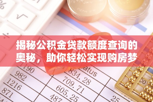 夹江揭秘公积金贷款额度查询的奥秘，助你轻松实现购房梦想