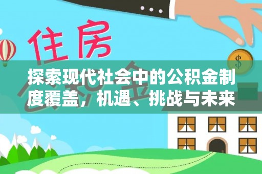 夹江探索现代社会中的公积金制度覆盖，机遇、挑战与未来展望