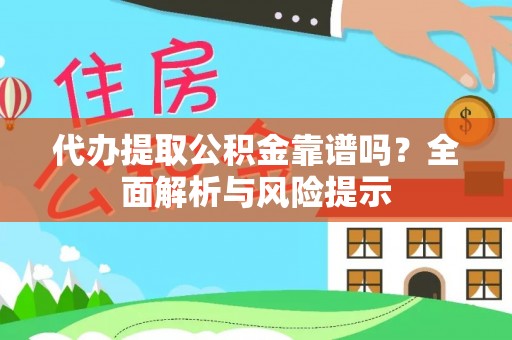 夹江代办提取公积金靠谱吗？全面解析与风险提示