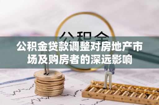夹江公积金贷款调整对房地产市场及购房者的深远影响