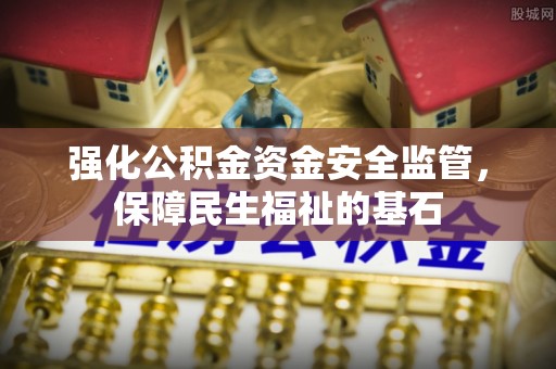 夹江强化公积金资金安全监管，保障民生福祉的基石