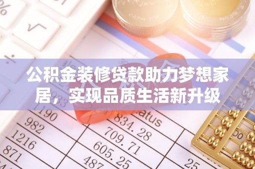 夹江公积金装修贷款助力梦想家居，实现品质生活新升级
