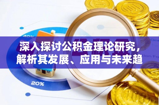 夹江深入探讨公积金理论研究，解析其发展、应用与未来趋势