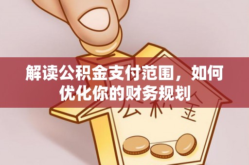 夹江解读公积金支付范围，如何优化你的财务规划