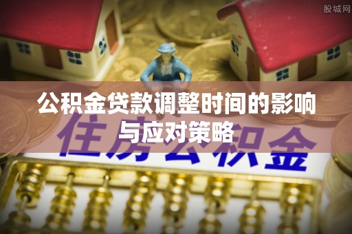 夹江公积金贷款调整时间的影响与应对策略