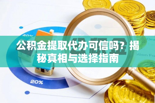 夹江公积金提取代办可信吗？揭秘真相与选择指南