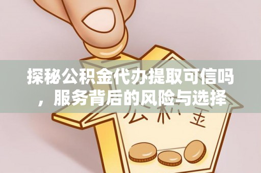 夹江探秘公积金代办提取可信吗，服务背后的风险与选择