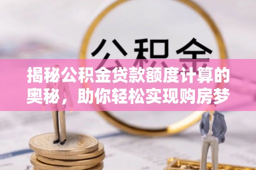 夹江揭秘公积金贷款额度计算的奥秘，助你轻松实现购房梦
