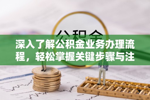 夹江深入了解公积金业务办理流程，轻松掌握关键步骤与注意事项