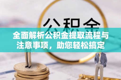 夹江全面解析公积金提取流程与注意事项，助您轻松搞定