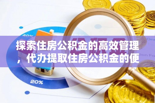 夹江探索住房公积金的高效管理，代办提取住房公积金的便利与注意事项