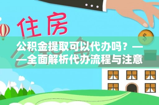 夹江公积金提取可以代办吗？——全面解析代办流程与注意事项