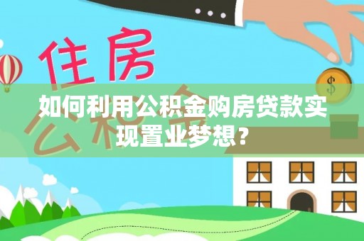 夹江如何利用公积金购房贷款实现置业梦想？