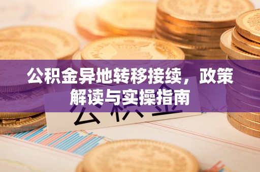 夹江公积金异地转移接续，政策解读与实操指南