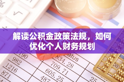 夹江解读公积金政策法规，如何优化个人财务规划